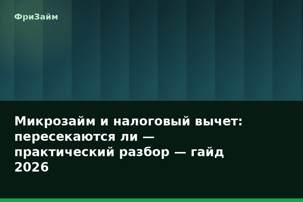 Микрозайм и налоговый вычет: пересекаются ли — практический разбор — гайд 2026 — блог ФриЗайм