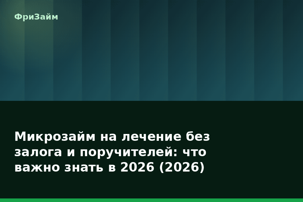 Микрозайм на лечение без залога и поручителей: что важно знать в 2026 (2026) — блог ФриЗайм