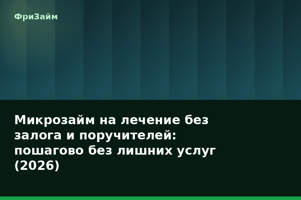 Микрозайм на лечение без залога и поручителей: пошагово без лишних услуг (2026) — блог ФриЗайм