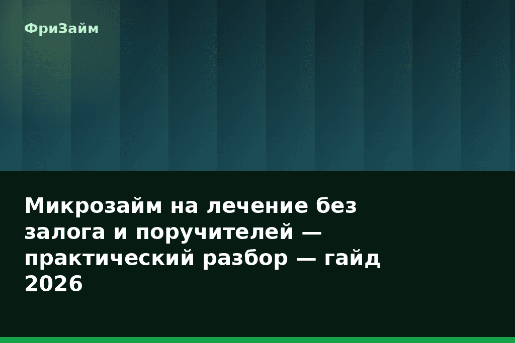 Микрозайм на лечение без залога и поручителей — практический разбор — гайд 2026 — блог ФриЗайм
