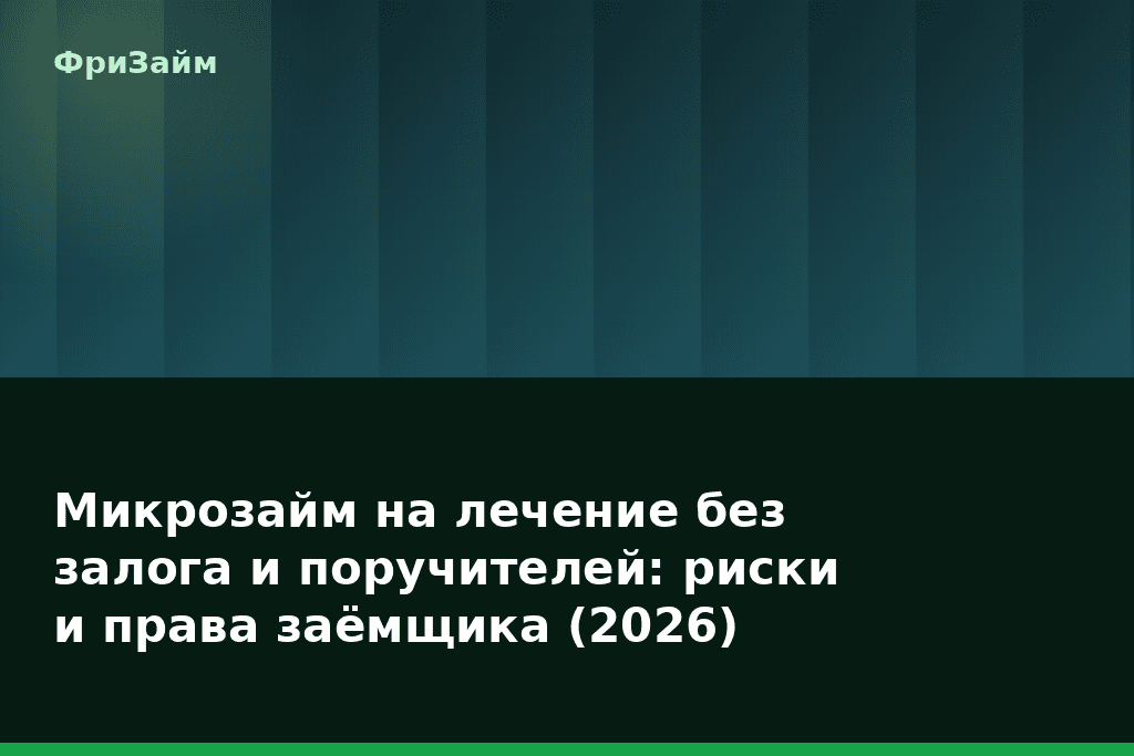 Микрозайм на лечение без залога и поручителей: риски и права заёмщика (2026) — блог ФриЗайм