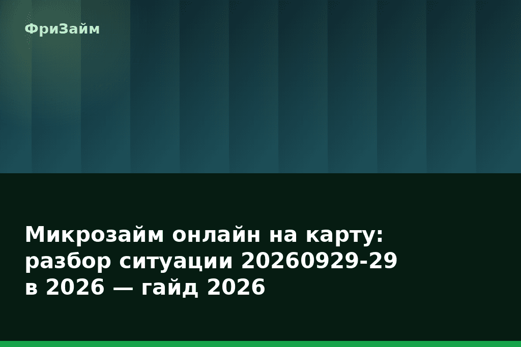 Микрозайм онлайн на карту: разбор ситуации 20260929-29 в 2026 — гайд 2026 — блог ФриЗайм