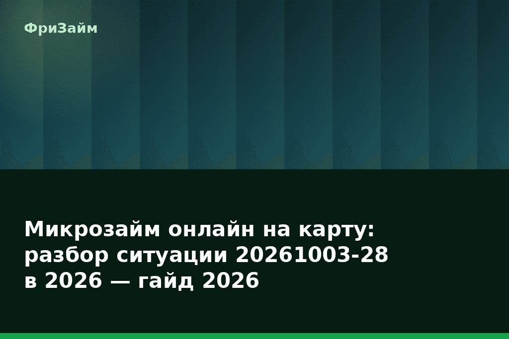 Микрозайм онлайн на карту: разбор ситуации 20261003-28 в 2026 — гайд 2026 — блог ФриЗайм