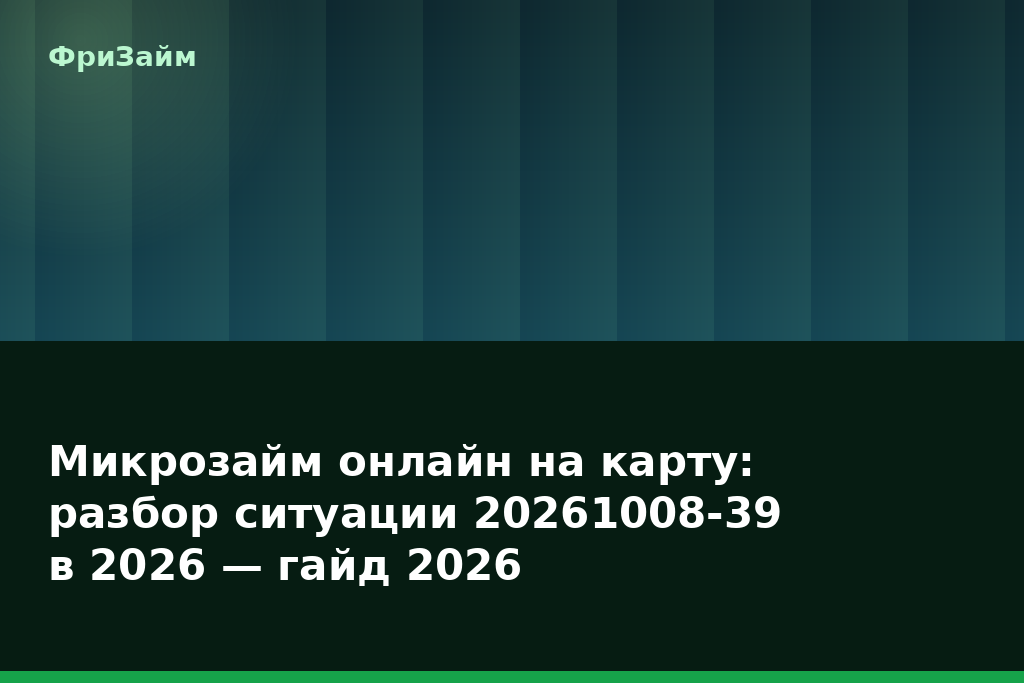 Микрозайм онлайн на карту: разбор ситуации 20261008-39 в 2026 — гайд 2026 — блог ФриЗайм