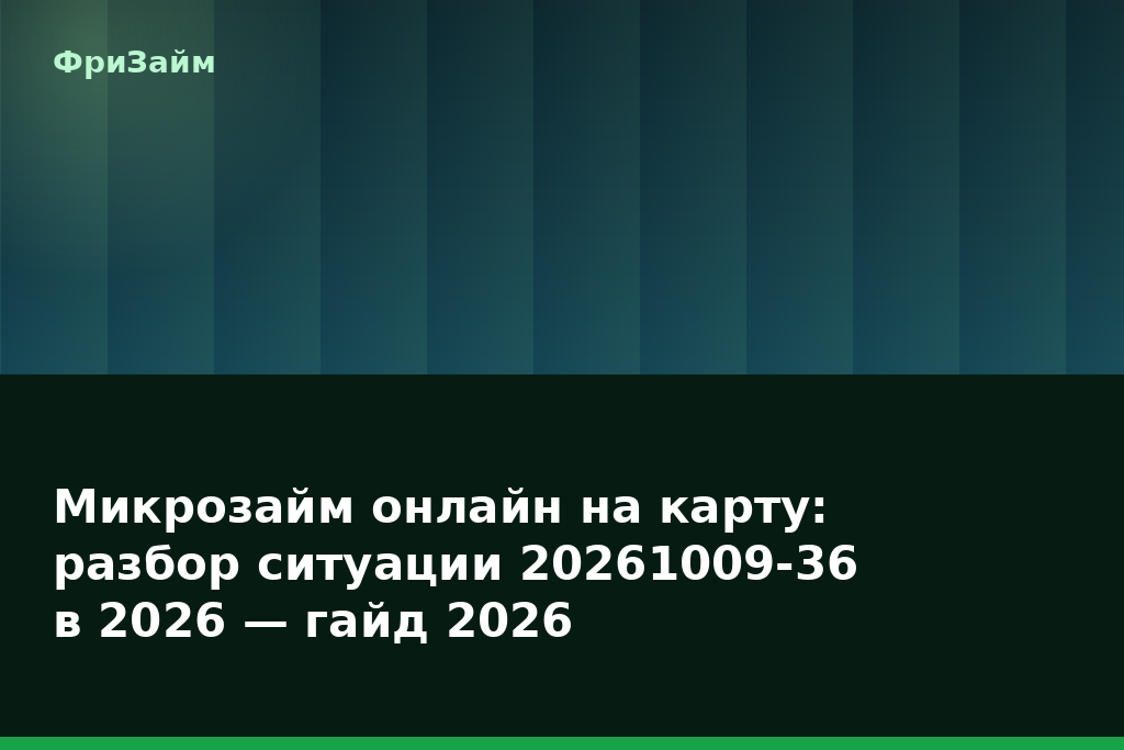 Микрозайм онлайн на карту: разбор ситуации 20261009-36 в 2026 — гайд 2026 — блог ФриЗайм