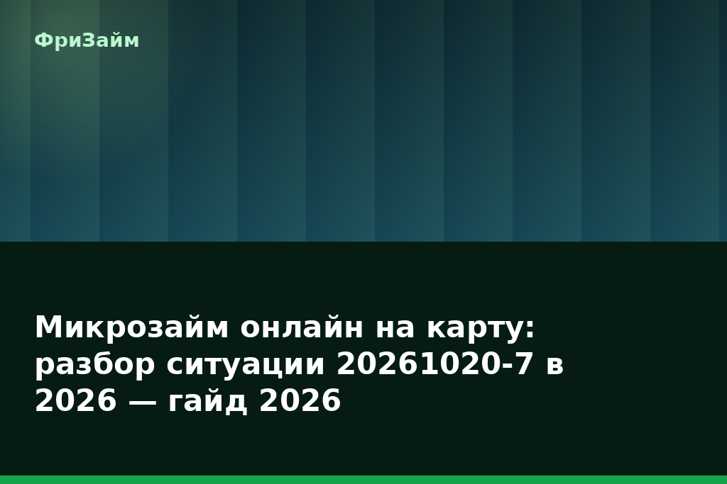 Микрозайм онлайн на карту: разбор ситуации 20261020-7 в 2026 — гайд 2026 — блог ФриЗайм