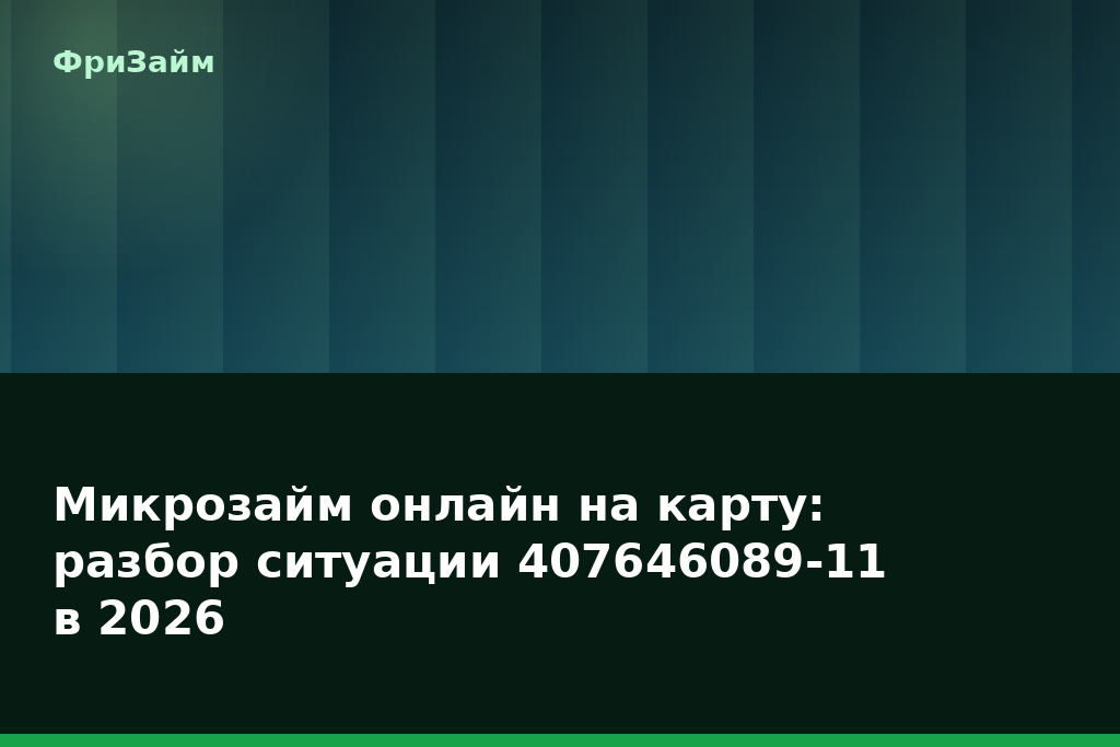 Микрозайм онлайн на карту: разбор ситуации 407646089-11 в 2026 — блог ФриЗайм