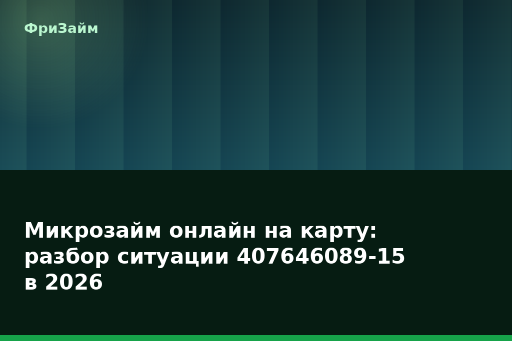 Микрозайм онлайн на карту: разбор ситуации 407646089-15 в 2026 — блог ФриЗайм