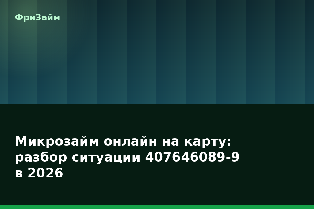 Микрозайм онлайн на карту: разбор ситуации 407646089-9 в 2026 — блог ФриЗайм
