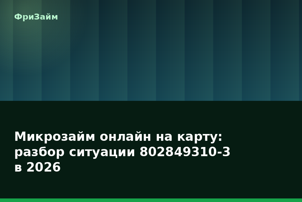 Микрозайм онлайн на карту: разбор ситуации 802849310-3 в 2026 — блог ФриЗайм