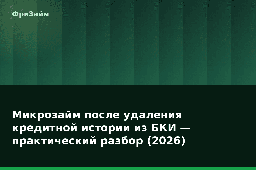 Микрозайм после удаления кредитной истории из БКИ — практический разбор (2026) — блог ФриЗайм