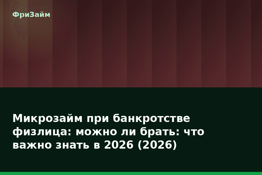 Микрозайм при банкротстве физлица: можно ли брать: что важно знать в 2026 (2026) — блог ФриЗайм