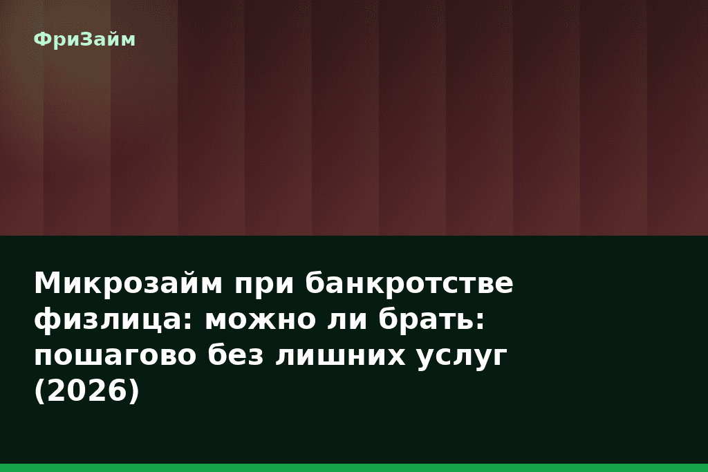 Микрозайм при банкротстве физлица: можно ли брать: пошагово без лишних услуг (2026) — блог ФриЗайм
