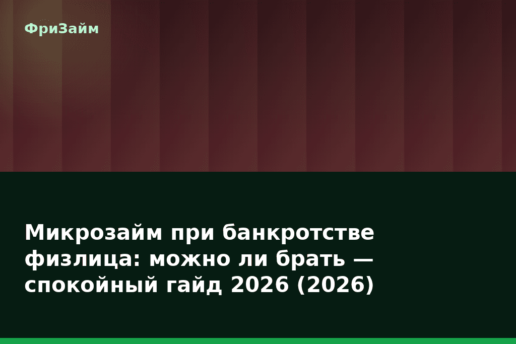 Микрозайм при банкротстве физлица: можно ли брать — спокойный гайд 2026 (2026) — блог ФриЗайм