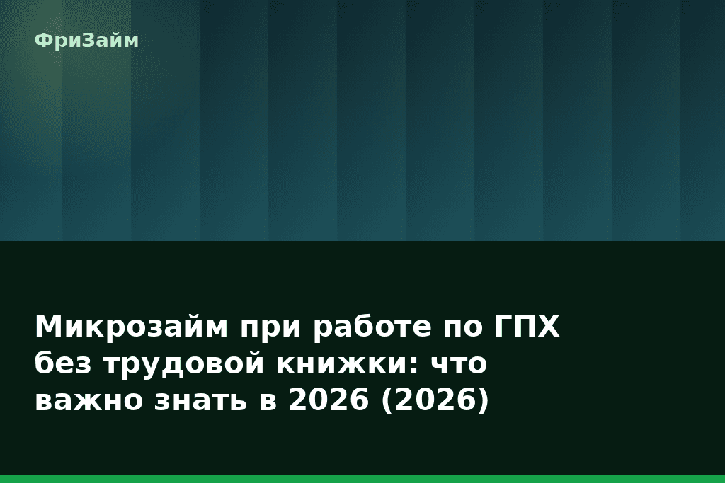 Микрозайм при работе по ГПХ без трудовой книжки: что важно знать в 2026 (2026) — блог ФриЗайм