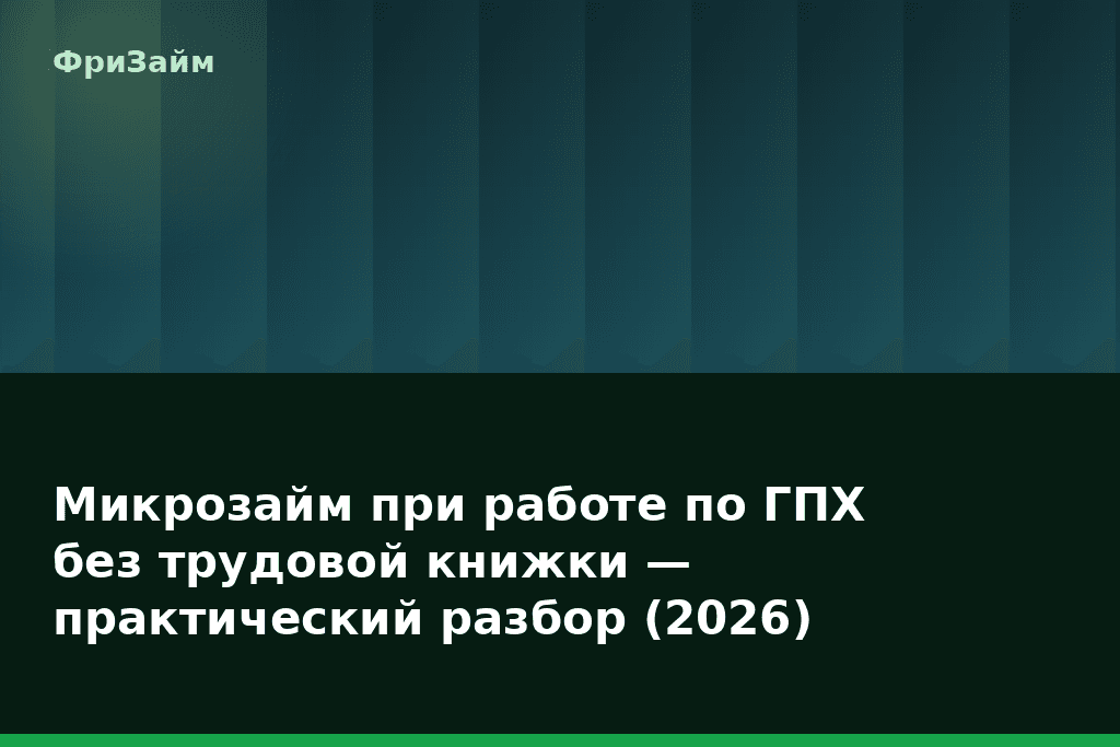 Микрозайм при работе по ГПХ без трудовой книжки — практический разбор (2026) — блог ФриЗайм