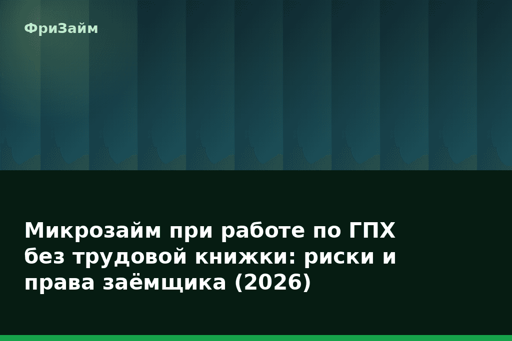 Микрозайм при работе по ГПХ без трудовой книжки: риски и права заёмщика (2026) — блог ФриЗайм