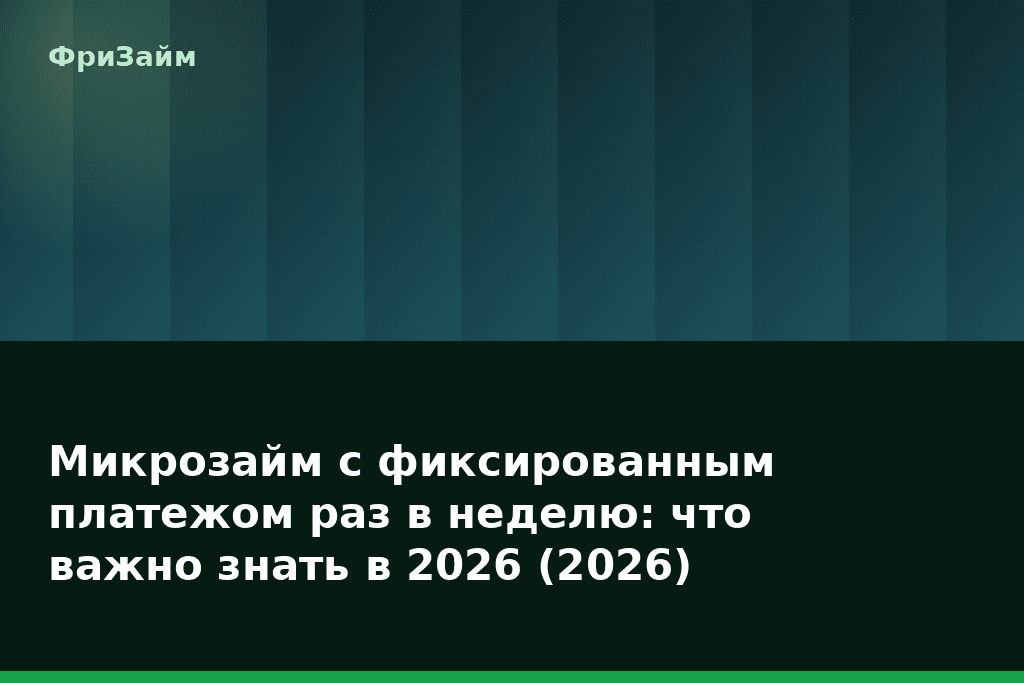 Микрозайм с фиксированным платежом раз в неделю: что важно знать в 2026 (2026) — блог ФриЗайм