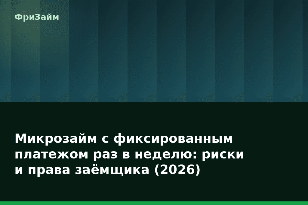 Микрозайм с фиксированным платежом раз в неделю: риски и права заёмщика (2026) — блог ФриЗайм