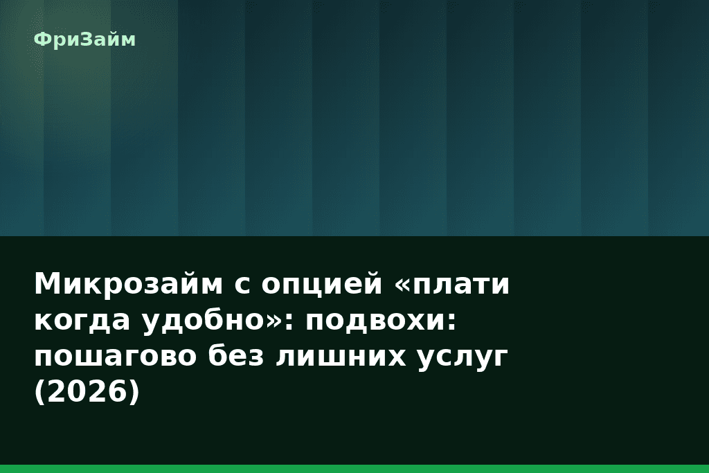 Микрозайм с опцией «плати когда удобно»: подвохи: пошагово без лишних услуг (2026) — блог ФриЗайм