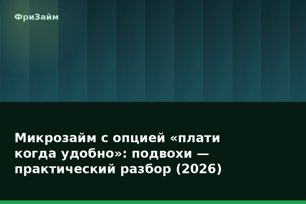 Микрозайм с опцией «плати когда удобно»: подвохи — практический разбор (2026) — блог ФриЗайм