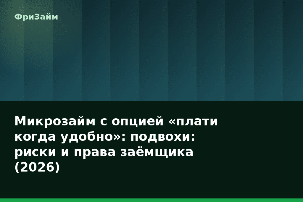 Микрозайм с опцией «плати когда удобно»: подвохи: риски и права заёмщика (2026) — блог ФриЗайм