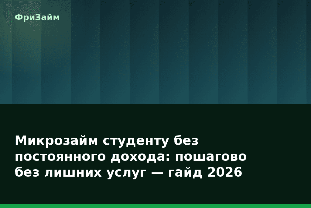 Микрозайм студенту без постоянного дохода: пошагово без лишних услуг — гайд 2026 — блог ФриЗайм