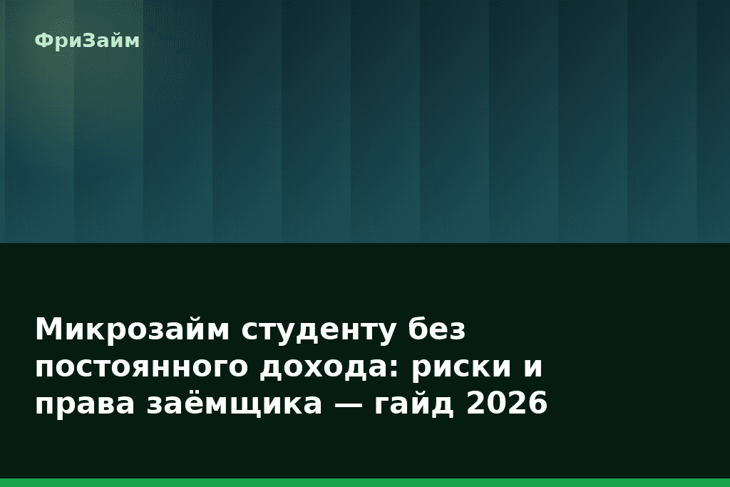 Микрозайм студенту без постоянного дохода: риски и права заёмщика — гайд 2026 — блог ФриЗайм