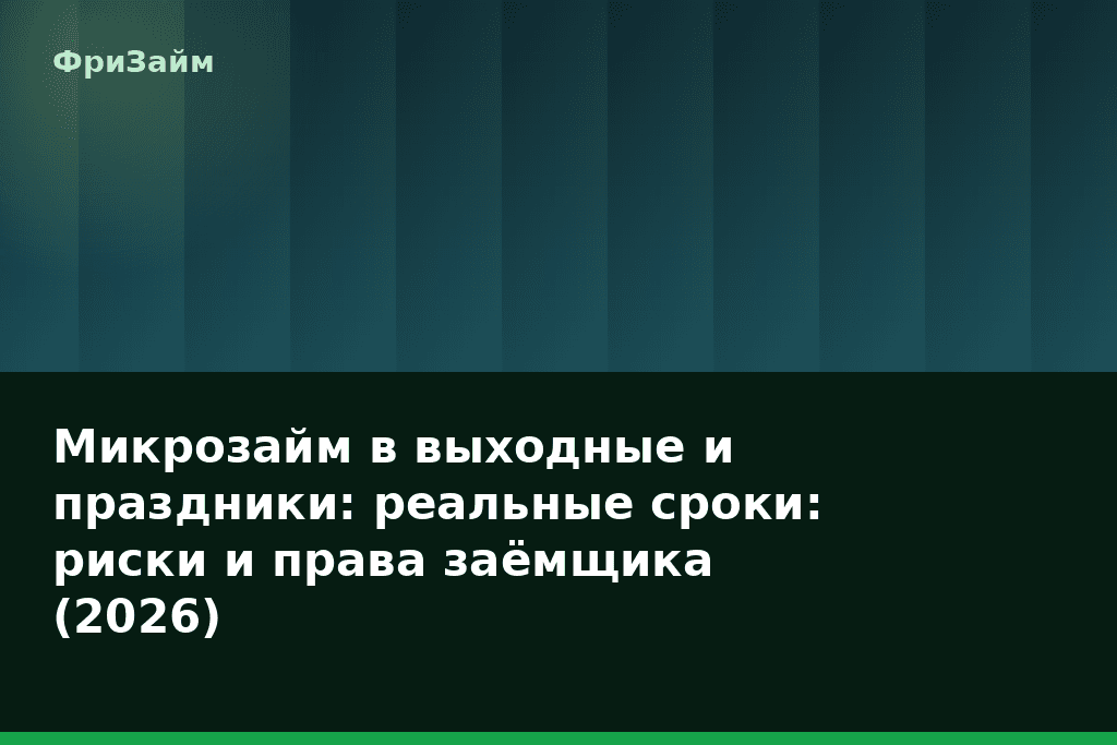 Микрозайм в выходные и праздники: реальные сроки: риски и права заёмщика (2026) — блог ФриЗайм
