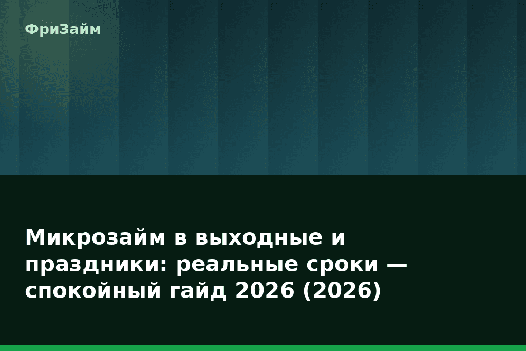Микрозайм в выходные и праздники: реальные сроки — спокойный гайд 2026 (2026) — блог ФриЗайм
