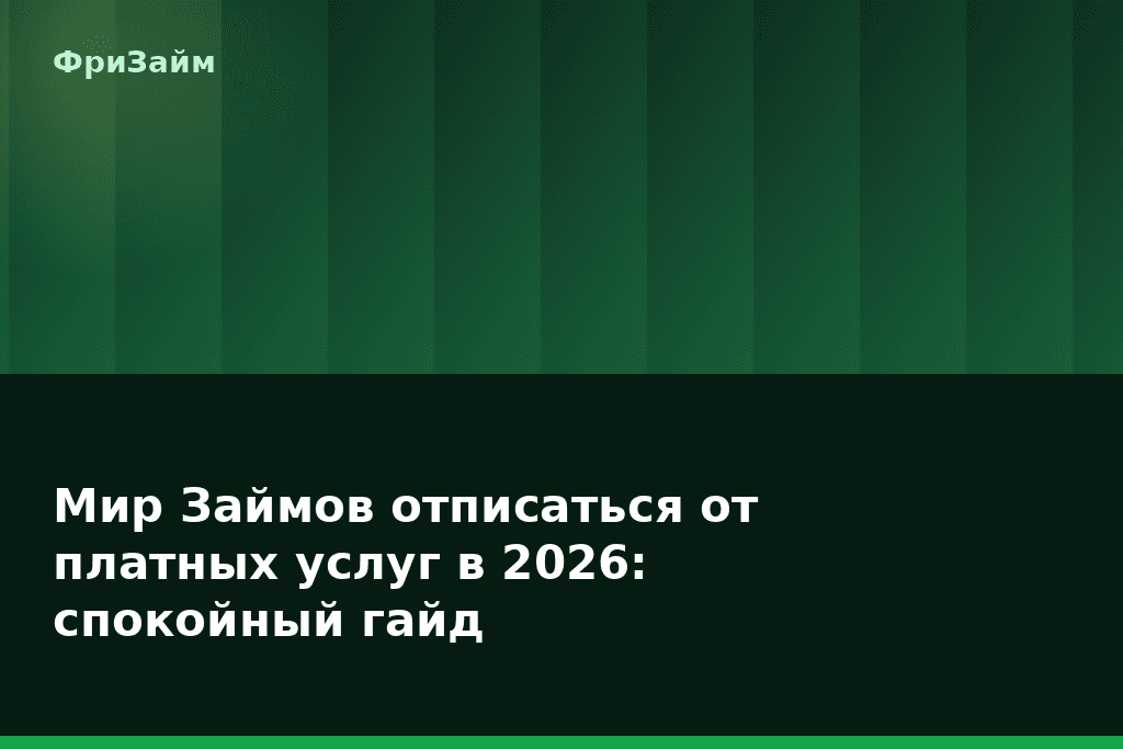 Мир Займов отписаться от платных услуг в 2026: спокойный гайд — блог ФриЗайм