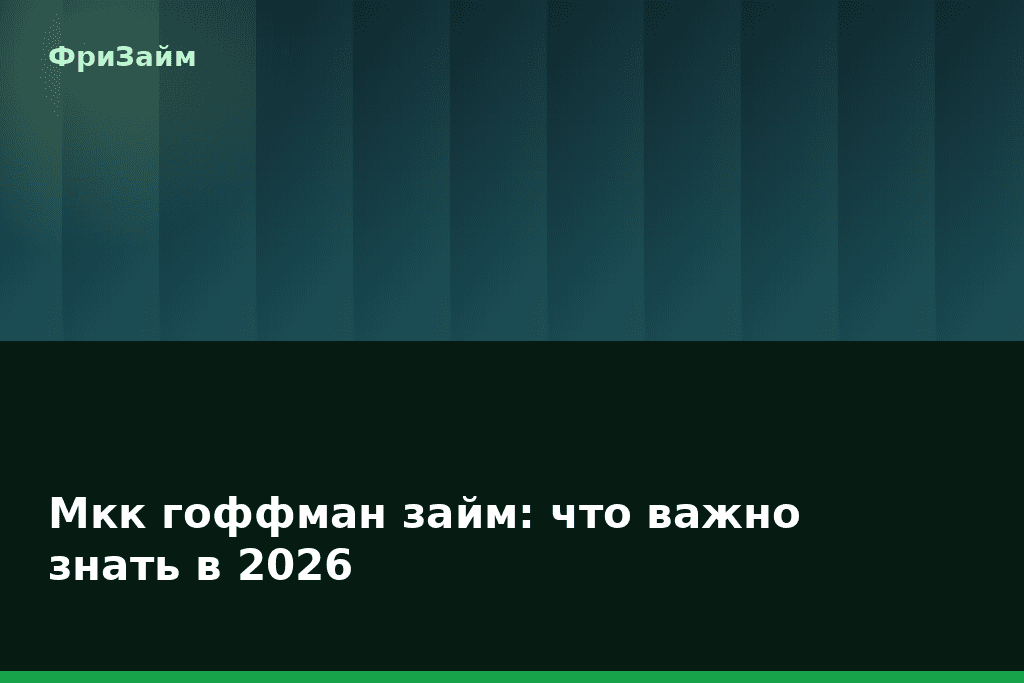 Мкк гоффман займ: что важно знать в 2026 — блог ФриЗайм
