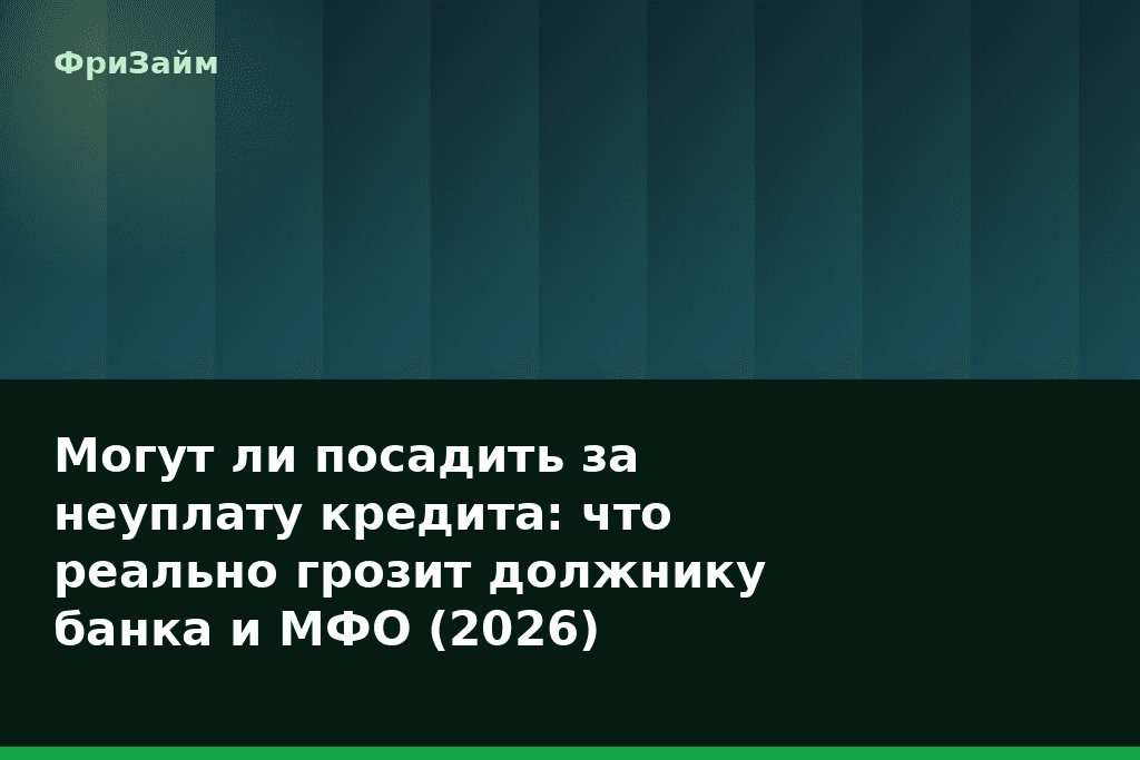 Могут ли посадить за неуплату кредита: что реально грозит должнику банка и МФО (2026) — блог ФриЗайм