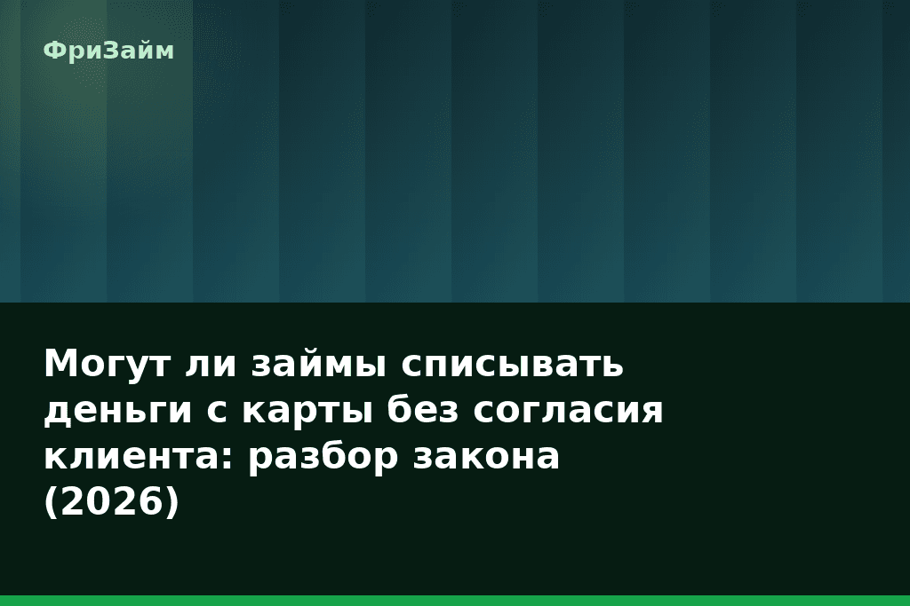 Могут ли займы списывать деньги с карты без согласия клиента: разбор закона (2026) — блог ФриЗайм