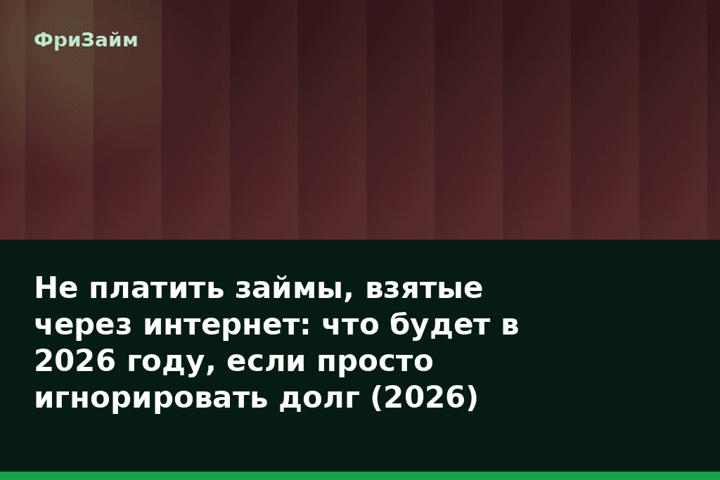 Не платить займы, взятые через интернет: что будет в 2026 году, если просто игнорировать долг (2026) — блог ФриЗайм