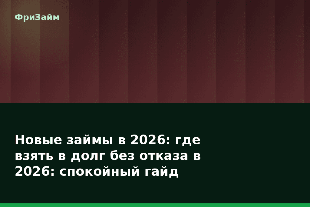 Новые займы в 2026: где взять в долг без отказа в 2026: спокойный гайд — блог ФриЗайм