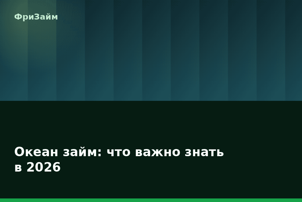 Океан займ: что важно знать в 2026 — блог ФриЗайм