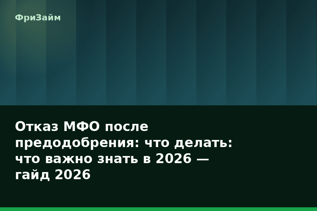 Отказ МФО после предодобрения: что делать: что важно знать в 2026 — гайд 2026 — блог ФриЗайм