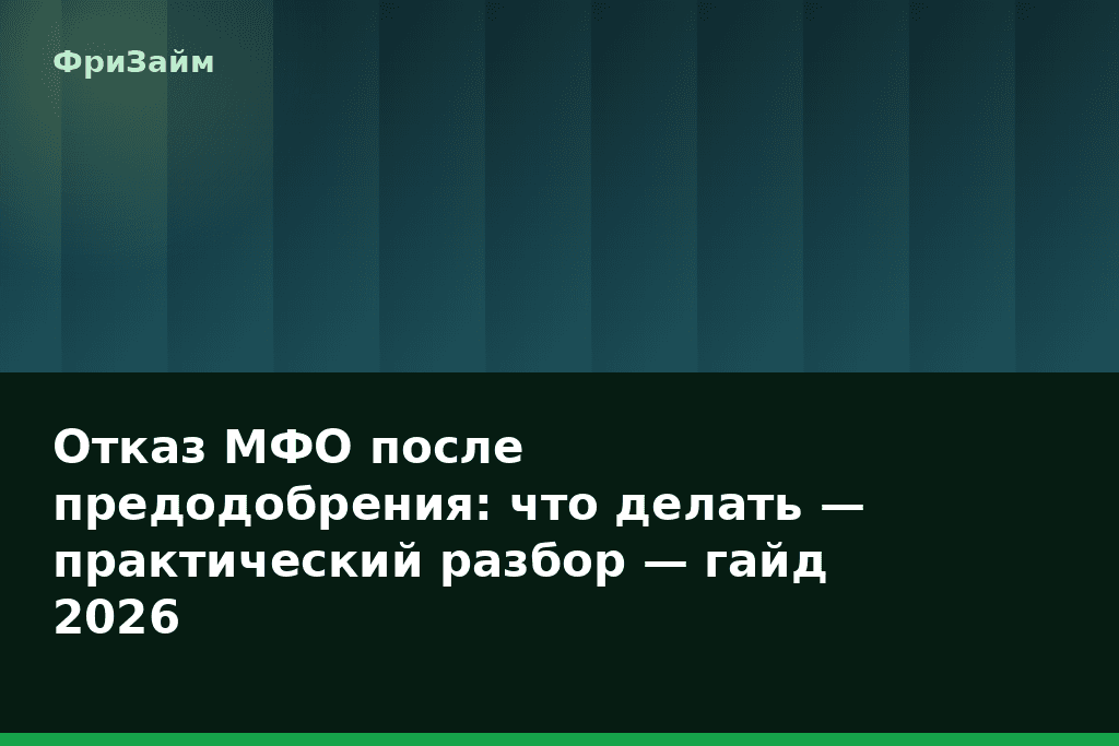 Отказ МФО после предодобрения: что делать — практический разбор — гайд 2026 — блог ФриЗайм