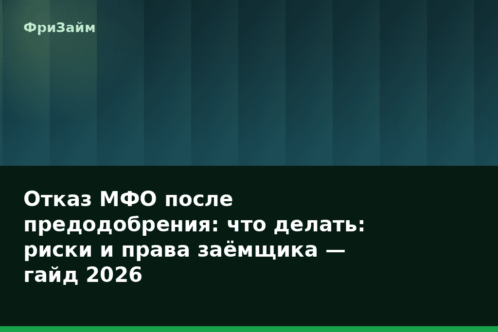 Отказ МФО после предодобрения: что делать: риски и права заёмщика — гайд 2026 — блог ФриЗайм