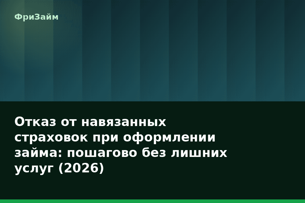 Отказ от навязанных страховок при оформлении займа: пошагово без лишних услуг (2026) — блог ФриЗайм