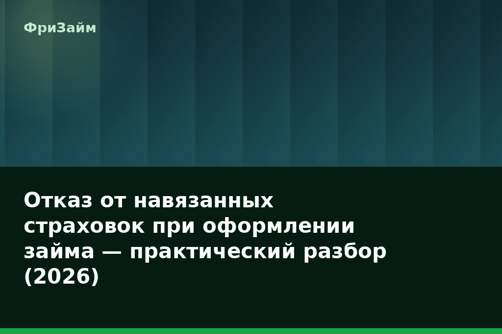 Отказ от навязанных страховок при оформлении займа — практический разбор (2026) — блог ФриЗайм