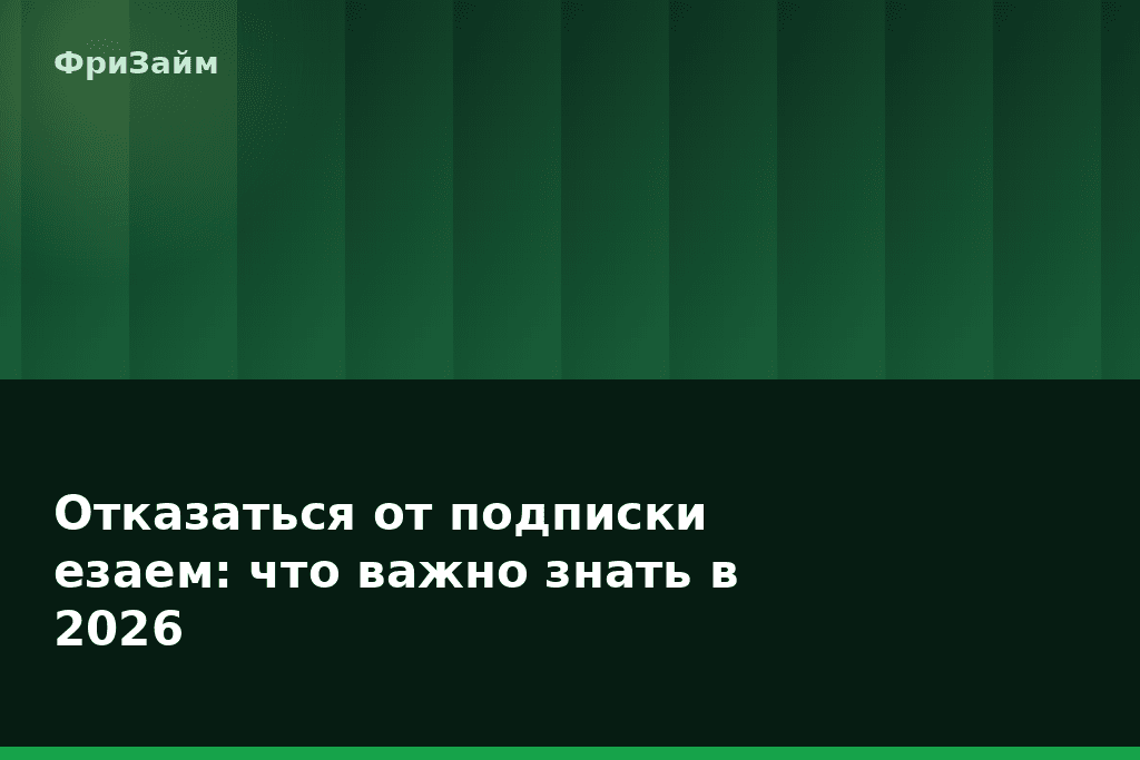 Отказаться от подписки езаем: что важно знать в 2026 — блог ФриЗайм