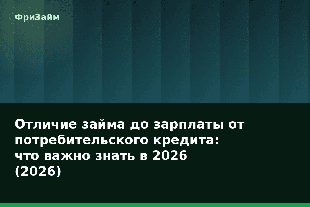 Отличие займа до зарплаты от потребительского кредита: что важно знать в 2026 (2026) — блог ФриЗайм