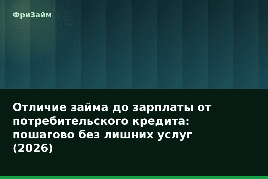 Отличие займа до зарплаты от потребительского кредита: пошагово без лишних услуг (2026) — блог ФриЗайм