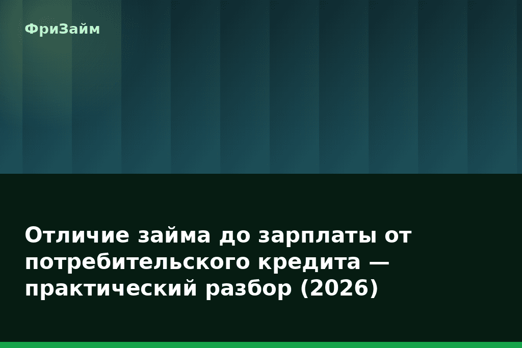 Отличие займа до зарплаты от потребительского кредита — практический разбор (2026) — блог ФриЗайм