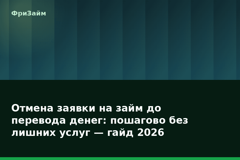 Отмена заявки на займ до перевода денег: пошагово без лишних услуг — гайд 2026 — блог ФриЗайм