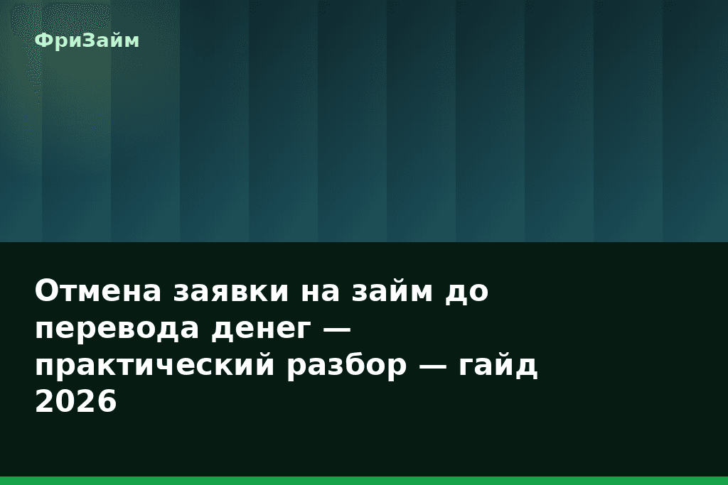 Отмена заявки на займ до перевода денег — практический разбор — гайд 2026 — блог ФриЗайм