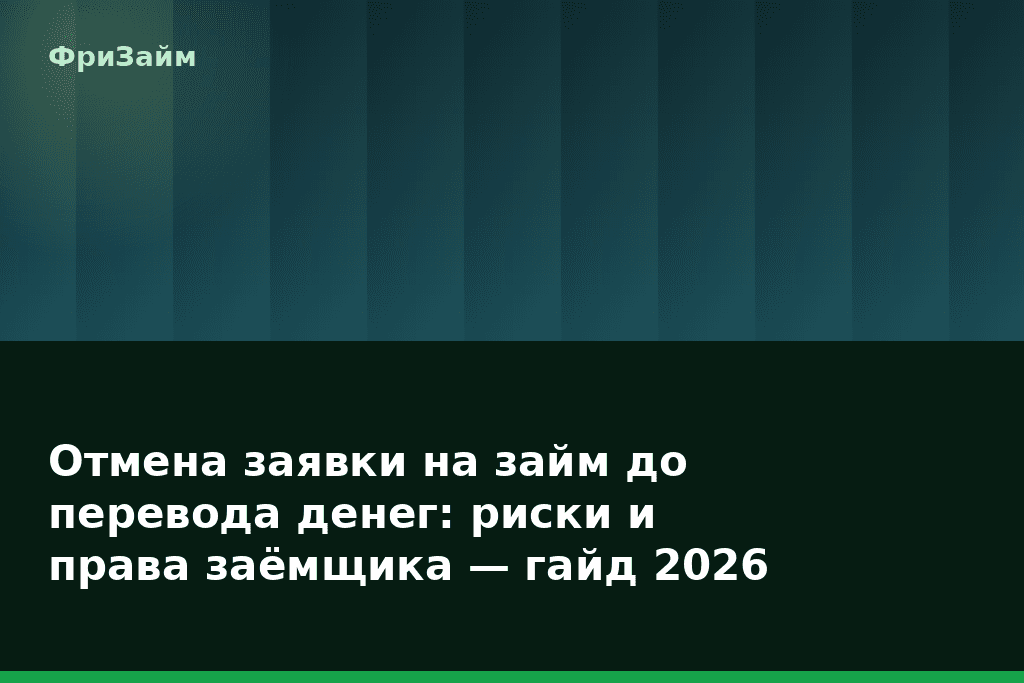 Отмена заявки на займ до перевода денег: риски и права заёмщика — гайд 2026 — блог ФриЗайм