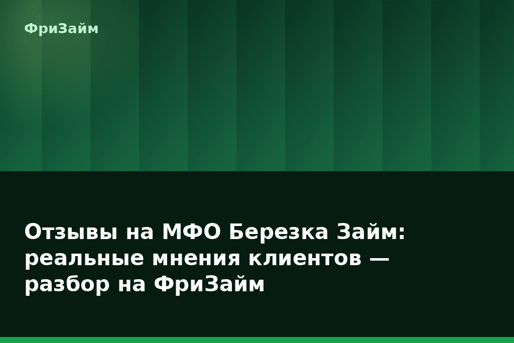 Отзывы на МФО Березка Займ: реальные мнения клиентов — разбор на ФриЗайм — блог ФриЗайм